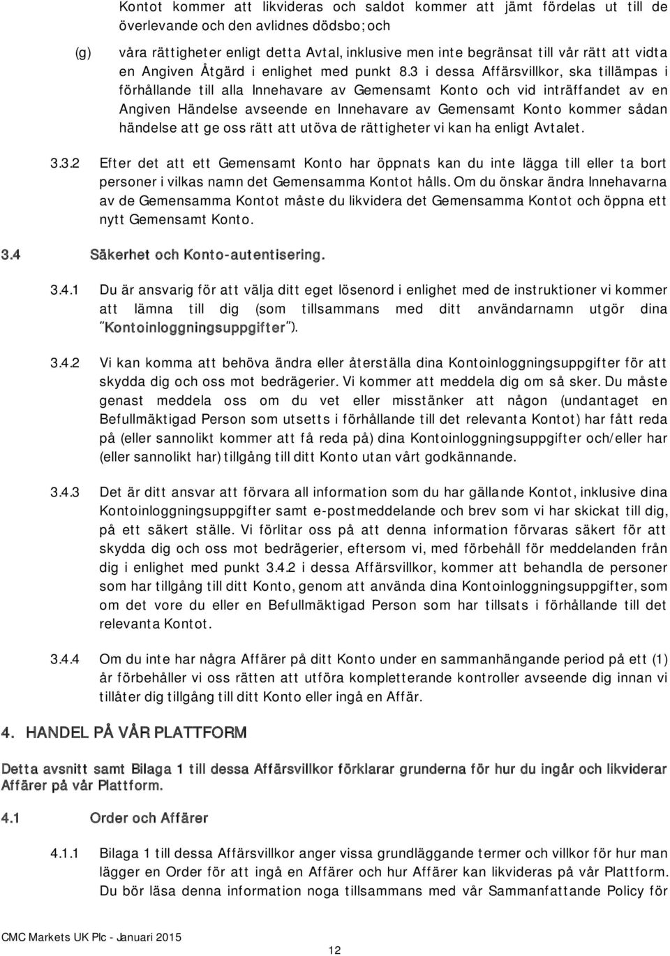 3 i dessa Affärsvillkor, ska tillämpas i förhållande till alla Innehavare av Gemensamt Konto och vid inträffandet av en Angiven Händelse avseende en Innehavare av Gemensamt Konto kommer sådan