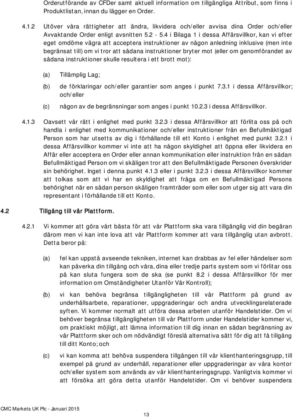 4 i Bilaga 1 i dessa Affärsvillkor, kan vi efter eget omdöme vägra att acceptera instruktioner av någon anledning inklusive (men inte begränsat till) om vi tror att sådana instruktioner bryter mot