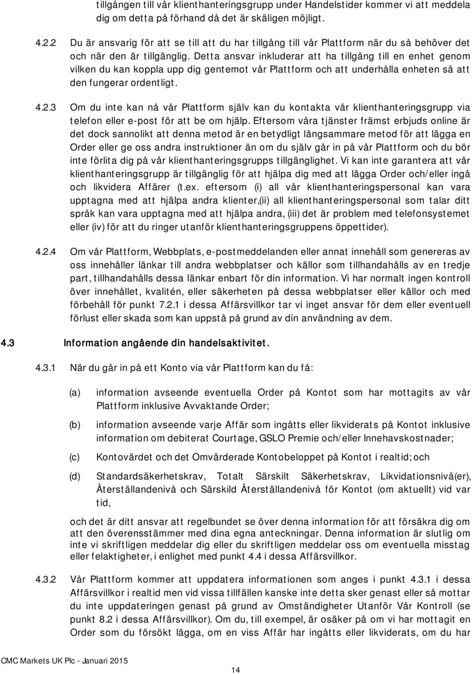 Detta ansvar inkluderar att ha tillgång till en enhet genom vilken du kan koppla upp dig gentemot vår Plattform och att underhålla enheten så att den fungerar ordentligt. 4.2.