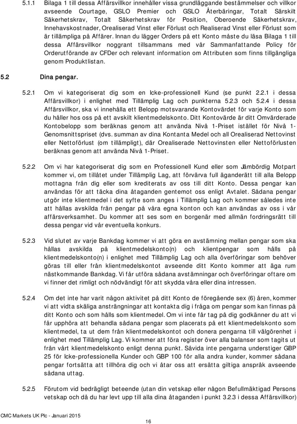 Innan du lägger Orders på ett Konto måste du läsa Bilaga 1 till dessa Affärsvillkor noggrant tillsammans med vår Sammanfattande Policy för Orderutförande av CFDer och relevant information om