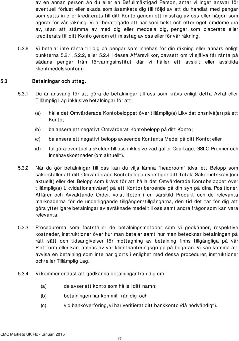 Vi är berättigade att när som helst och efter eget omdöme dra av, utan att stämma av med dig eller meddela dig, pengar som placerats eller krediterats till ditt Konto genom ett misstag av oss eller