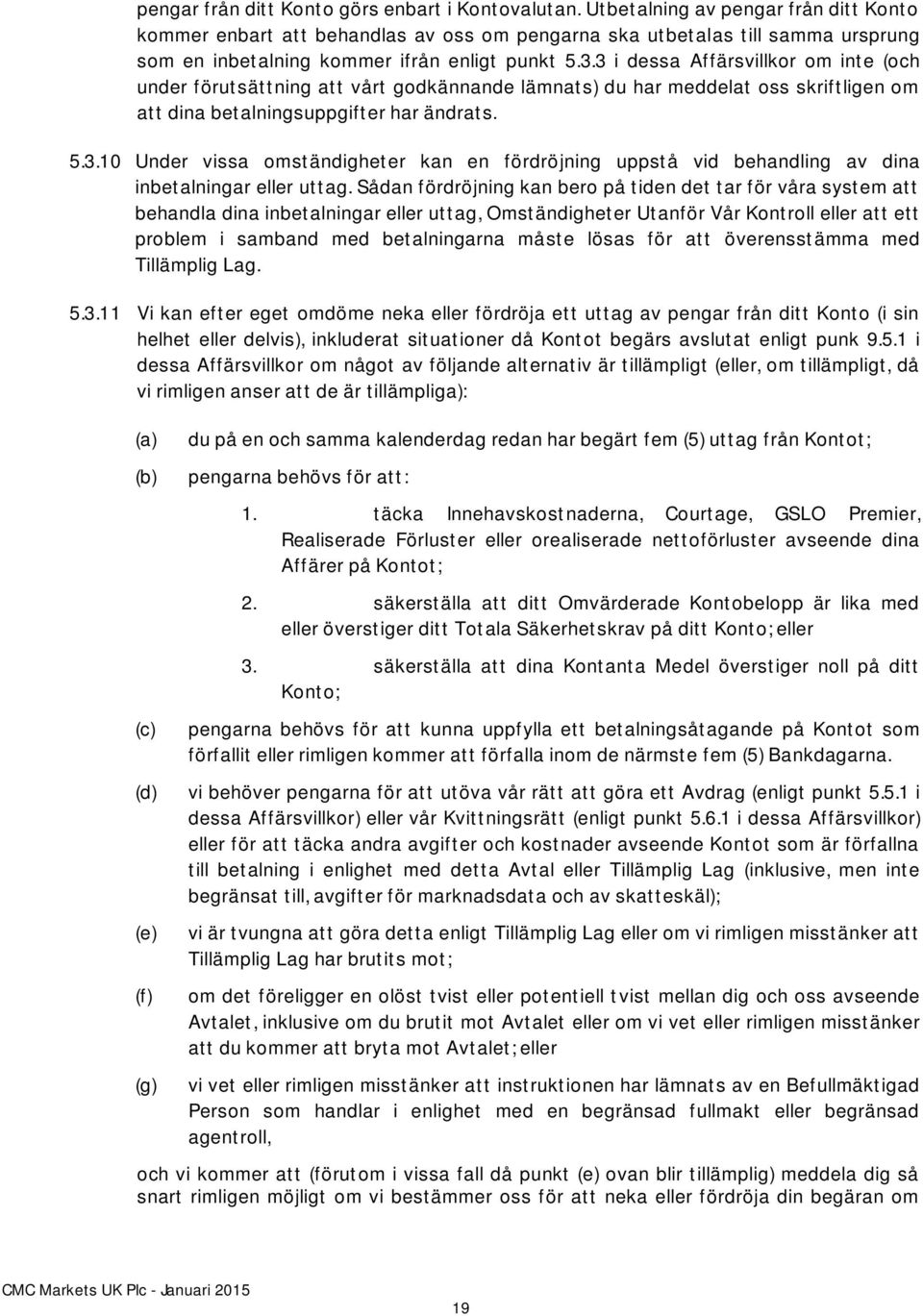 3 i dessa Affärsvillkor om inte (och under förutsättning att vårt godkännande lämnats) du har meddelat oss skriftligen om att dina betalningsuppgifter har ändrats. 5.3.10 Under vissa omständigheter kan en fördröjning uppstå vid behandling av dina inbetalningar eller uttag.