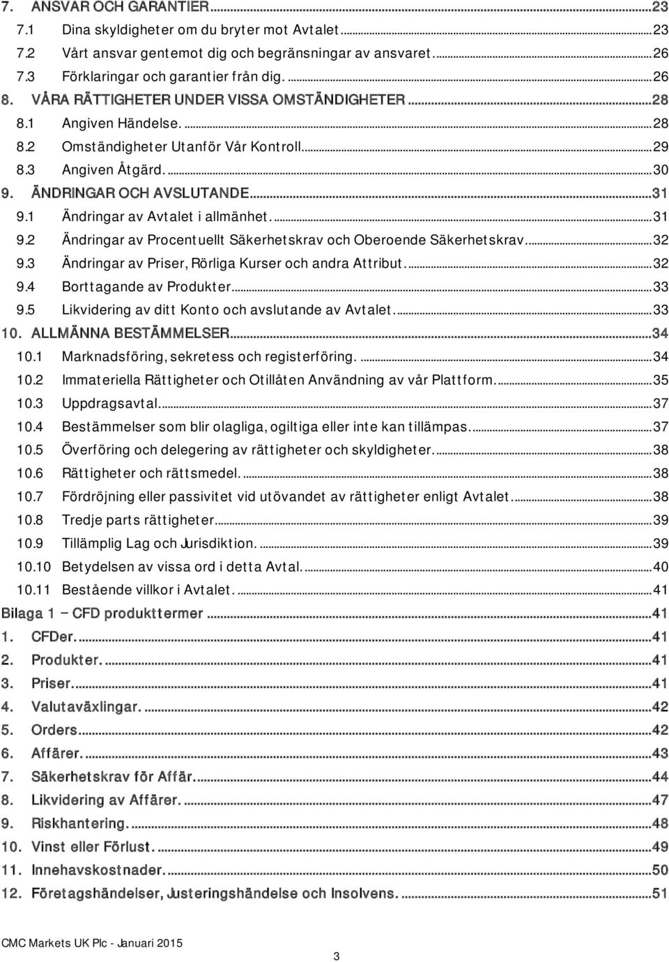 1 Ändringar av Avtalet i allmänhet.... 31 9.2 Ändringar av Procentuellt Säkerhetskrav och Oberoende Säkerhetskrav.... 32 9.3 Ändringar av Priser, Rörliga Kurser och andra Attribut.... 32 9.4 Borttagande av Produkter.