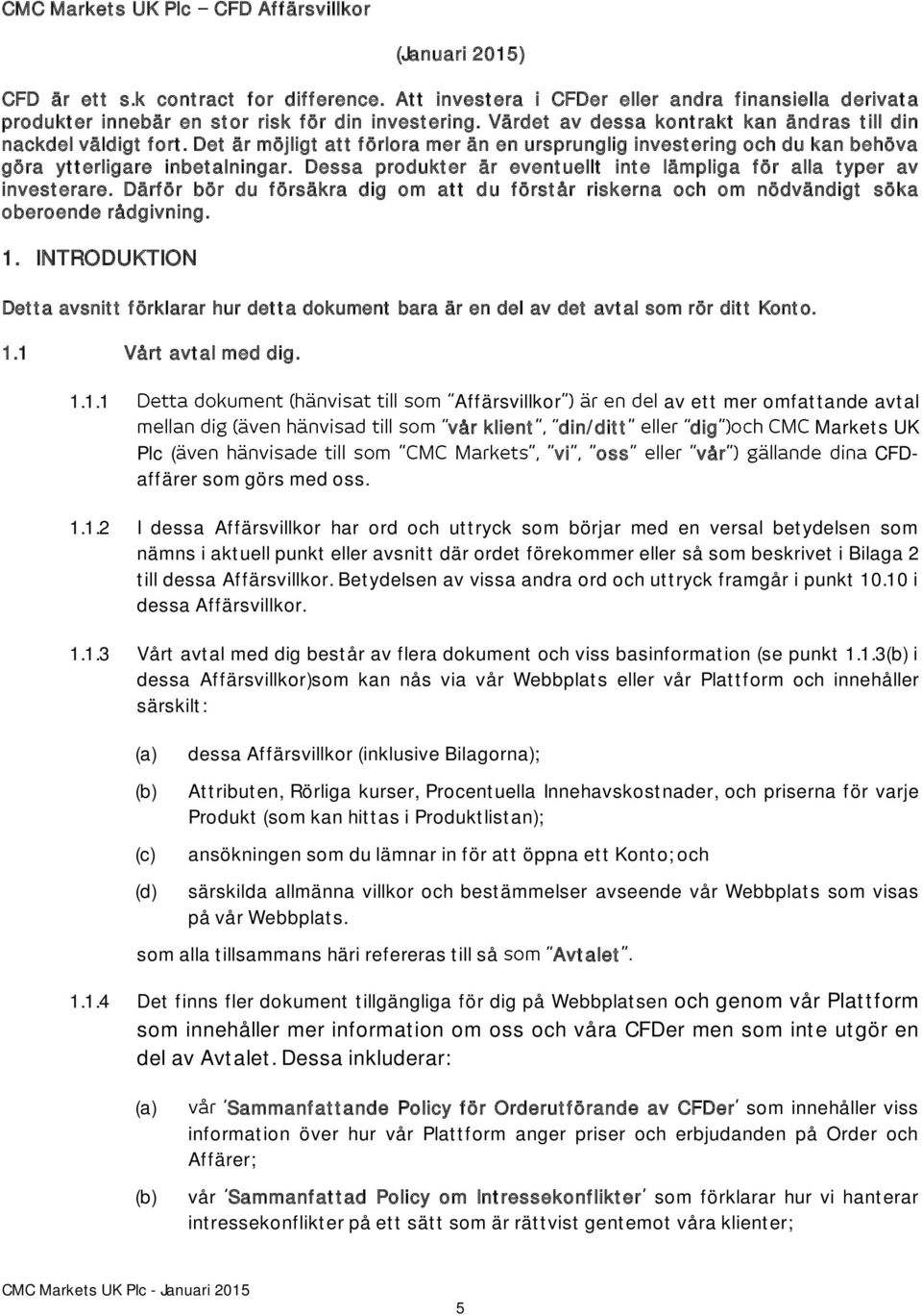 Dessa produkter är eventuellt inte lämpliga för alla typer av investerare. Därför bör du försäkra dig om att du förstår riskerna och om nödvändigt söka oberoende rådgivning. 1.