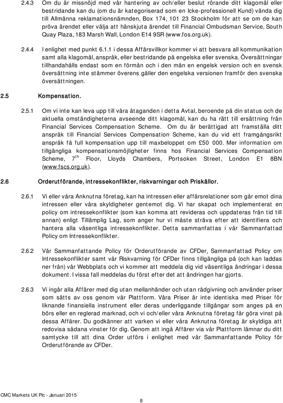 (www.fos.org.uk). 2.4.4 I enlighet med punkt 6.1.1 i dessa Affärsvillkor kommer vi att besvara all kommunikation samt alla klagomål, anspråk, eller bestridande på engelska eller svenska.