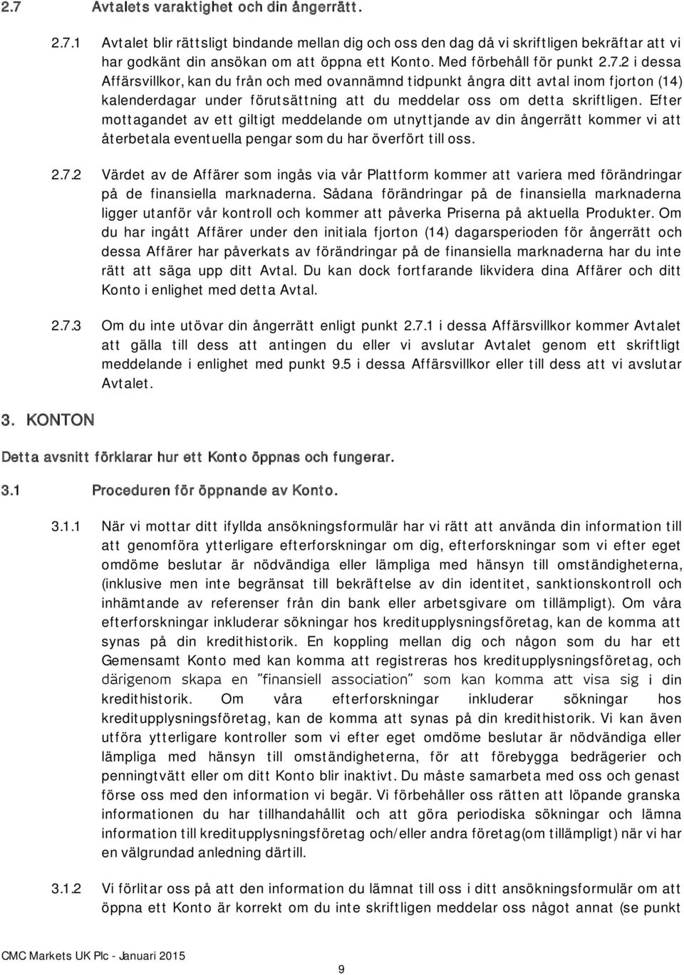 2 i dessa Affärsvillkor, kan du från och med ovannämnd tidpunkt ångra ditt avtal inom fjorton (14) kalenderdagar under förutsättning att du meddelar oss om detta skriftligen.