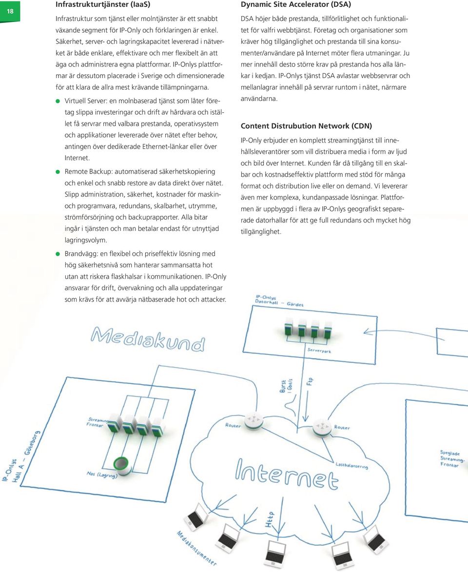 IP-Onlys plattformar är dessutom placerade i Sverige och dimensionerade för att klara de allra mest krävande tillämpningarna.