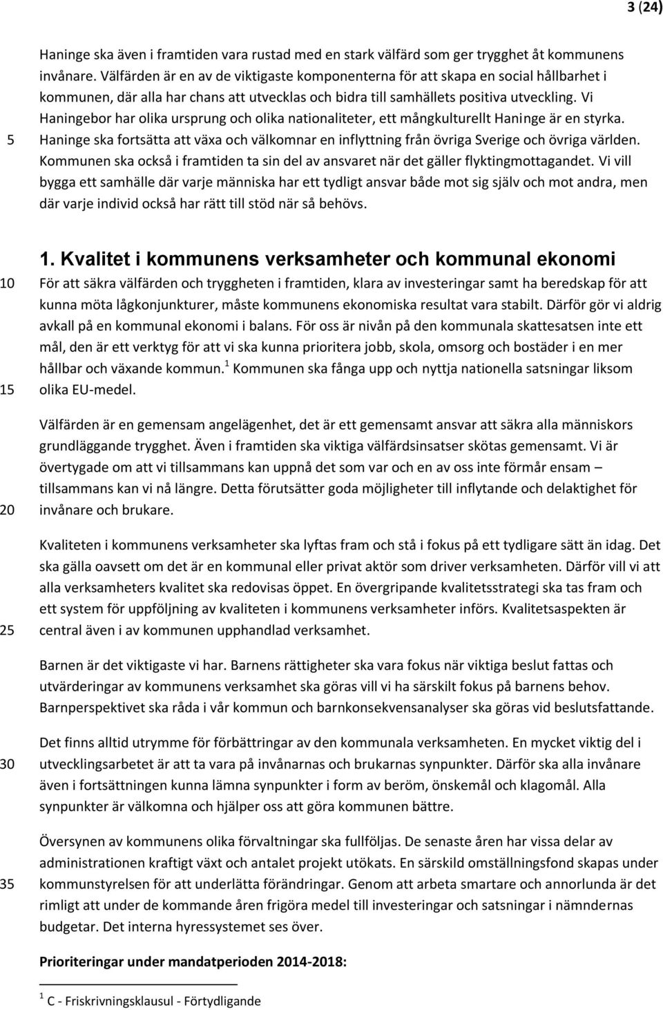 Vi Haningebor har olika ursprung och olika nationaliteter, ett mångkulturellt Haninge är en styrka. Haninge ska fortsätta att växa och välkomnar en inflyttning från övriga Sverige och övriga världen.