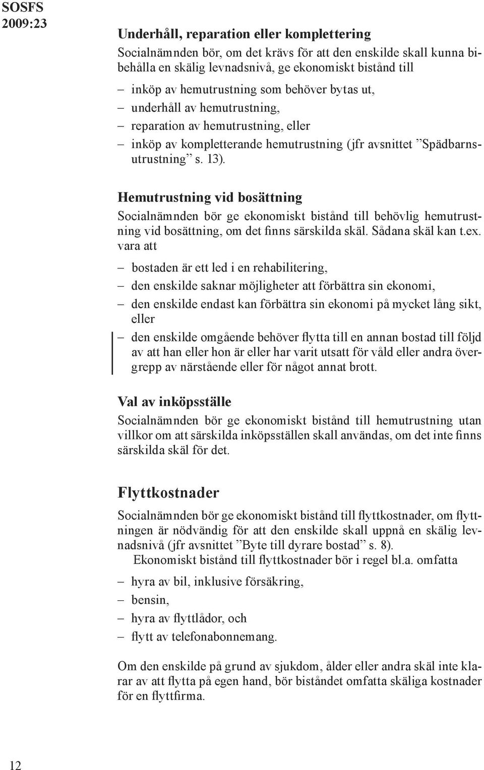 Hemutrustning vid bosättning Socialnämnden bör ge ekonomiskt bistånd till behövlig hemutrustning vid bosättning, om det finns särskilda skäl. Sådana skäl kan t.ex.