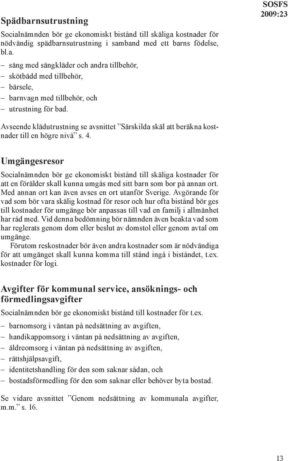 Umgängesresor Socialnämnden bör ge ekonomiskt bistånd till skäliga kostnader för att en förälder skall kunna umgås med sitt barn som bor på annan ort.