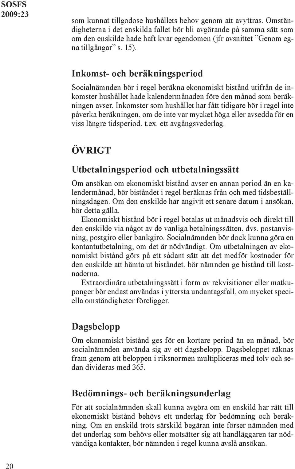 Inkomst- och beräkningsperiod Socialnämnden bör i regel beräkna ekonomiskt bistånd utifrån de inkomster hushållet hade kalendermånaden före den månad som beräkningen avser.