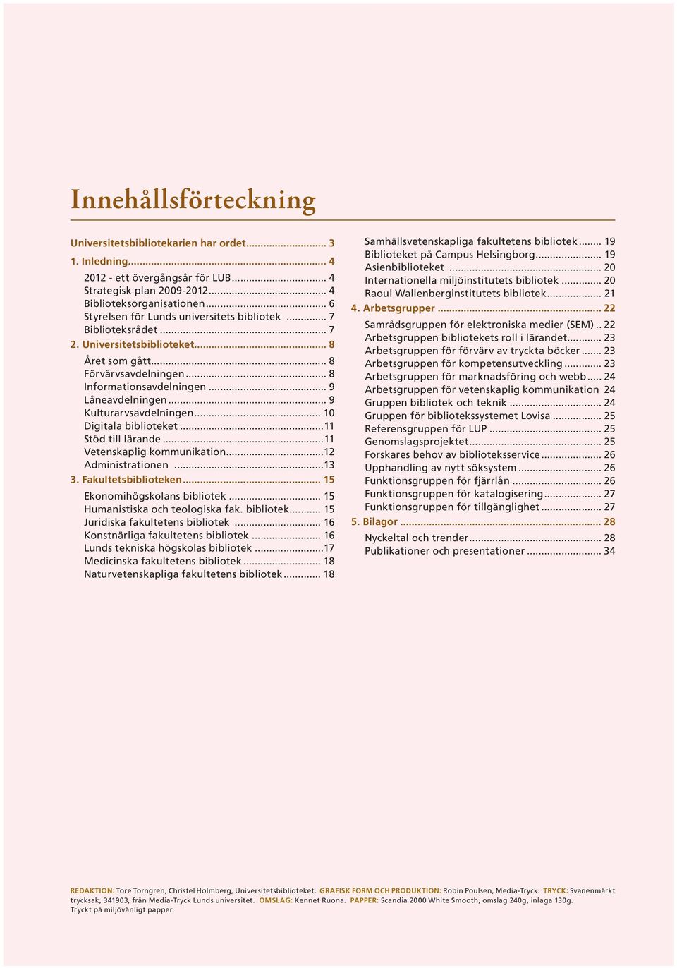 .. 9 Kulturarvsavdelningen... 10 Digitala biblioteket...11 Stöd till lärande...11 Vetenskaplig kommunikation...12 Administrationen...13 3. Fakultetsbiblioteken... 15 Ekonomihögskolans bibliotek.