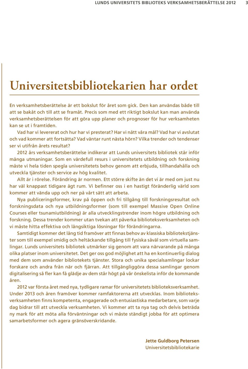 Precis som med ett riktigt bokslut kan man använda verksamhetsberättelsen för att göra upp planer och prognoser för hur verksamheten kan se ut i framtiden.