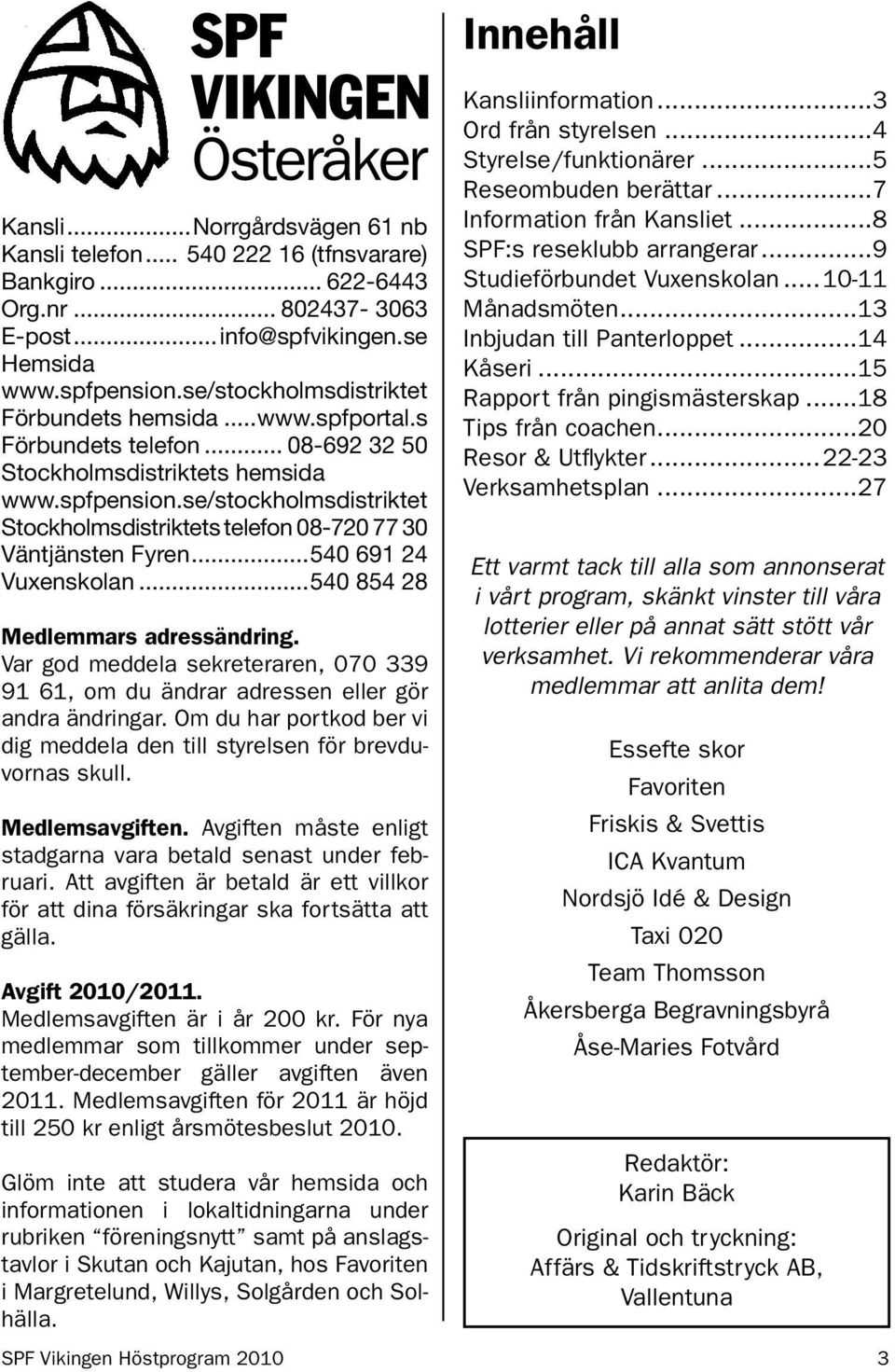 se/stockholmsdistriktet Stockholmsdistriktets telefon 08-720 77 30 Väntjänsten Fyren...540 691 24 Vuxenskolan...540 854 28 Medlemmars adressändring.