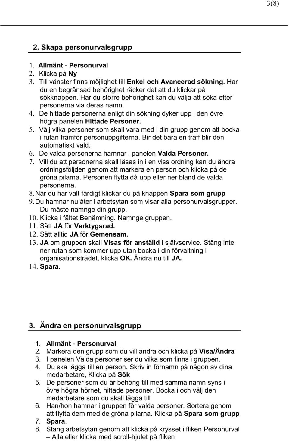 De hittade personerna enligt din sökning dyker upp i den övre högra panelen Hittade Personer. 5. Välj vilka personer som skall vara med i din grupp genom att bocka i rutan framför personuppgifterna.