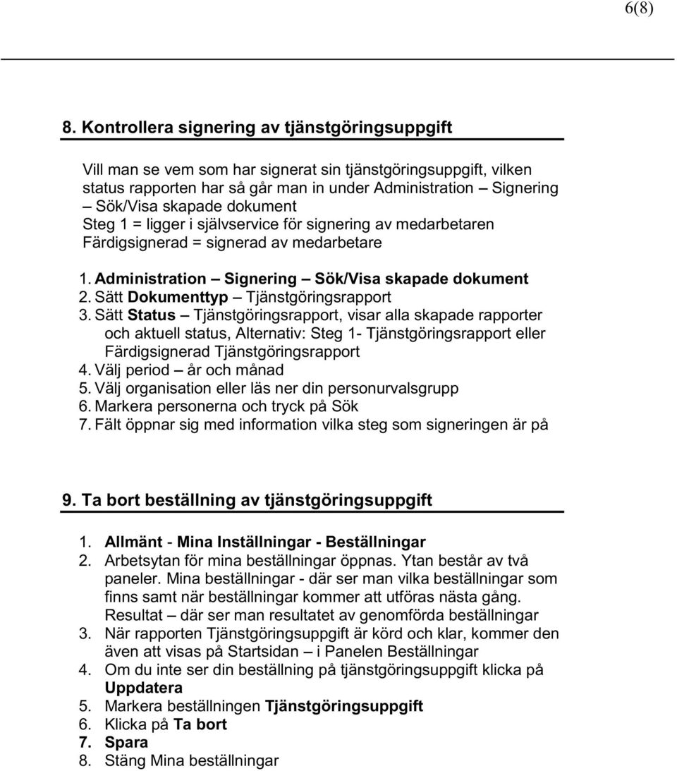 dokument Steg 1 = ligger i självservice för signering av medarbetaren Färdigsignerad = signerad av medarbetare 1. Administration Signering Sök/Visa skapade dokument 2.