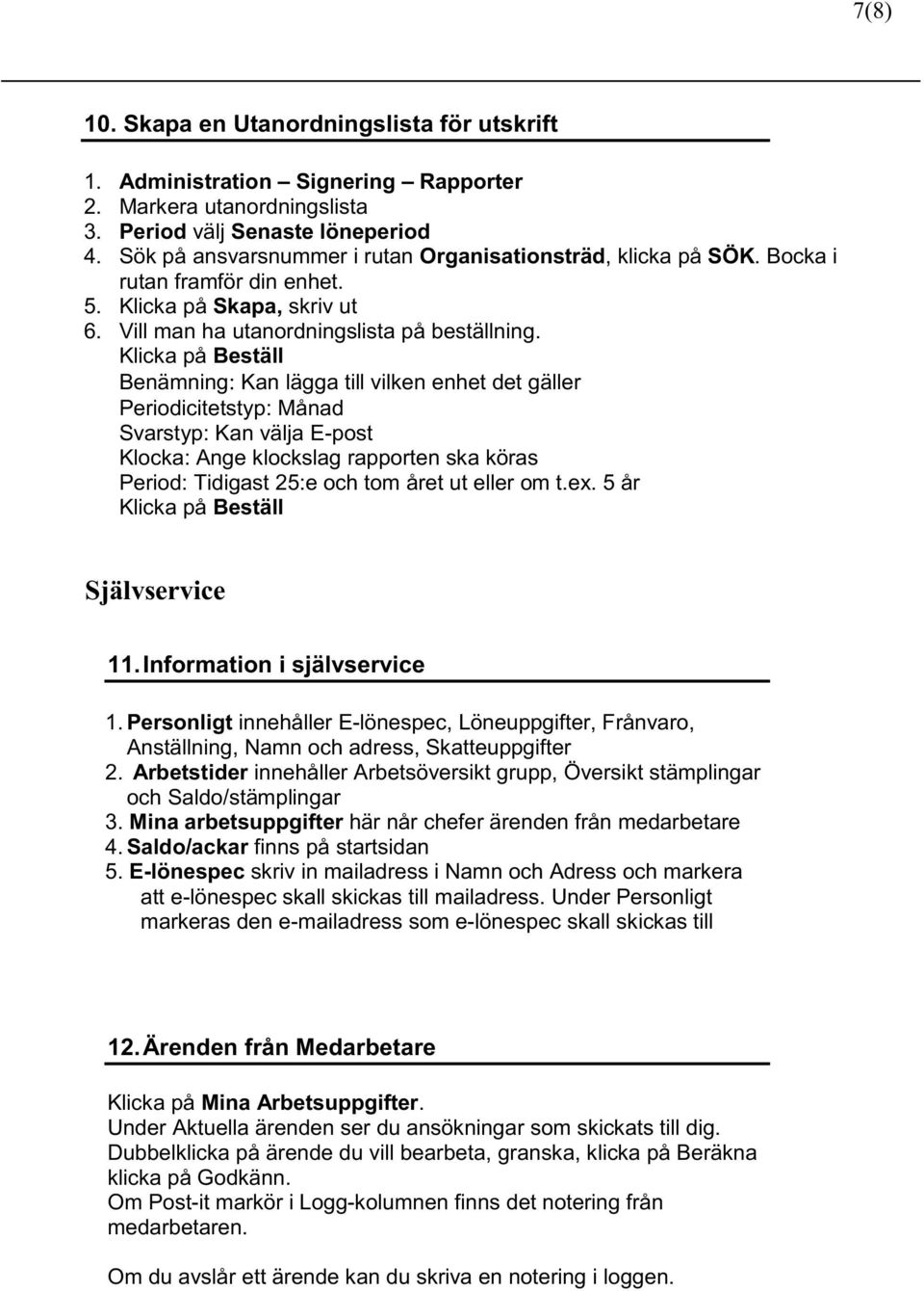 Klicka på Beställ Benämning: Kan lägga till vilken enhet det gäller Periodicitetstyp: Månad Svarstyp: Kan välja E-post Klocka: Ange klockslag rapporten ska köras Period: Tidigast 25:e och tom året ut