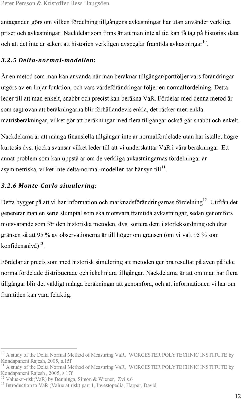 5 Delta-normal-modellen: Är en metod som man kan använda när man beräknar tillgångar/portföljer vars förändringar utgörs av en linjär funktion, och vars värdeförändringar följer en normalfördelning.