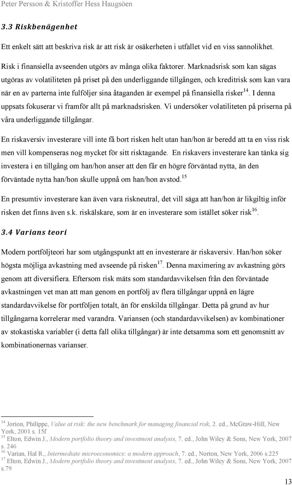 risker 14. I denna uppsats fokuserar vi framför allt på marknadsrisken. Vi undersöker volatiliteten på priserna på våra underliggande tillgångar.