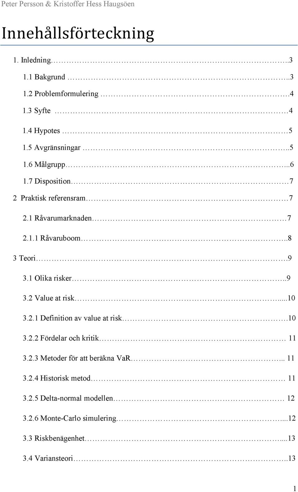 ..10 3.2.1 Definition av value at risk.10 3.2.2 Fördelar och kritik 11 3.2.3 Metoder för att beräkna VaR... 11 3.2.4 Historisk metod 11 3.