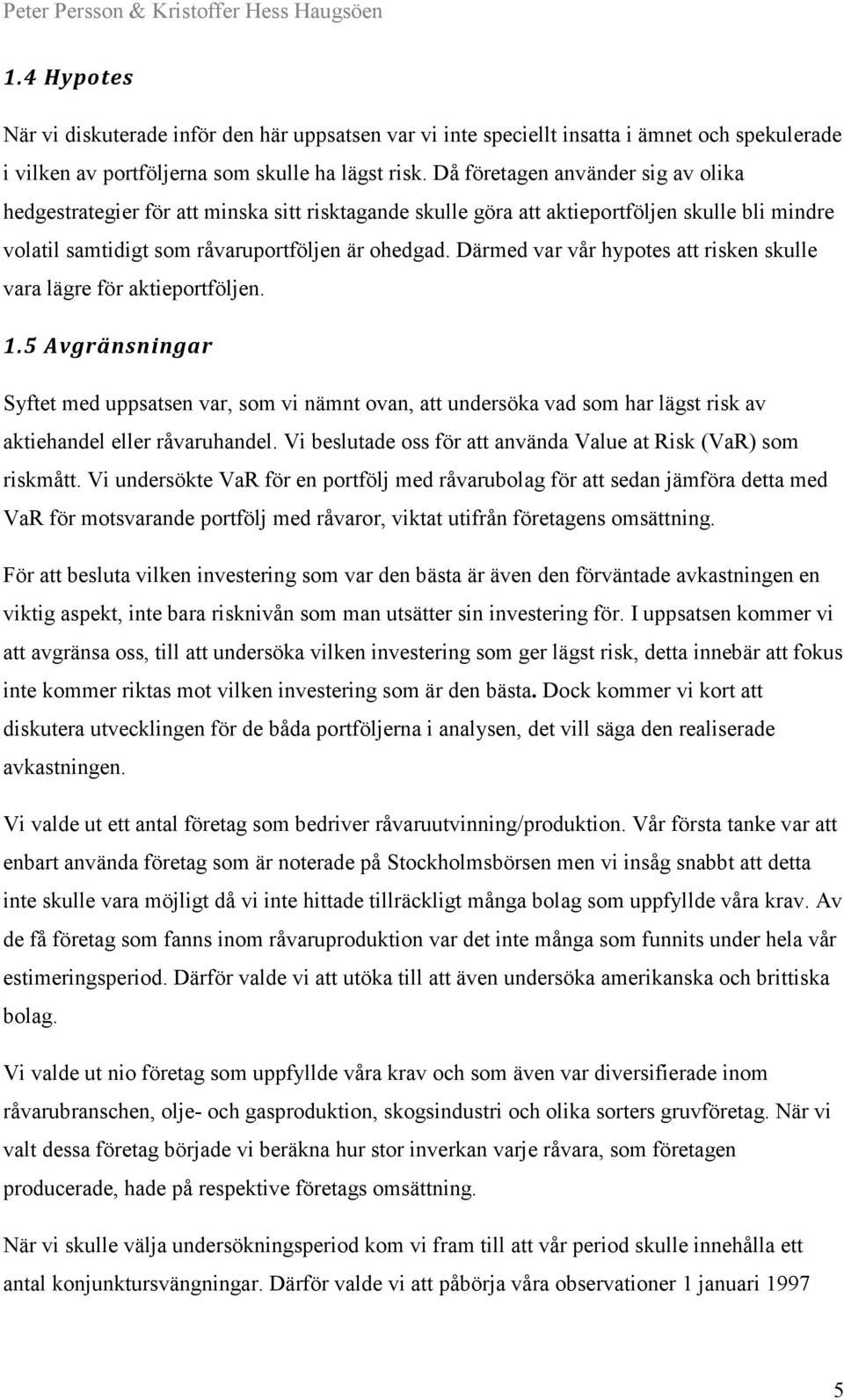 Därmed var vår hypotes att risken skulle vara lägre för aktieportföljen. 1.