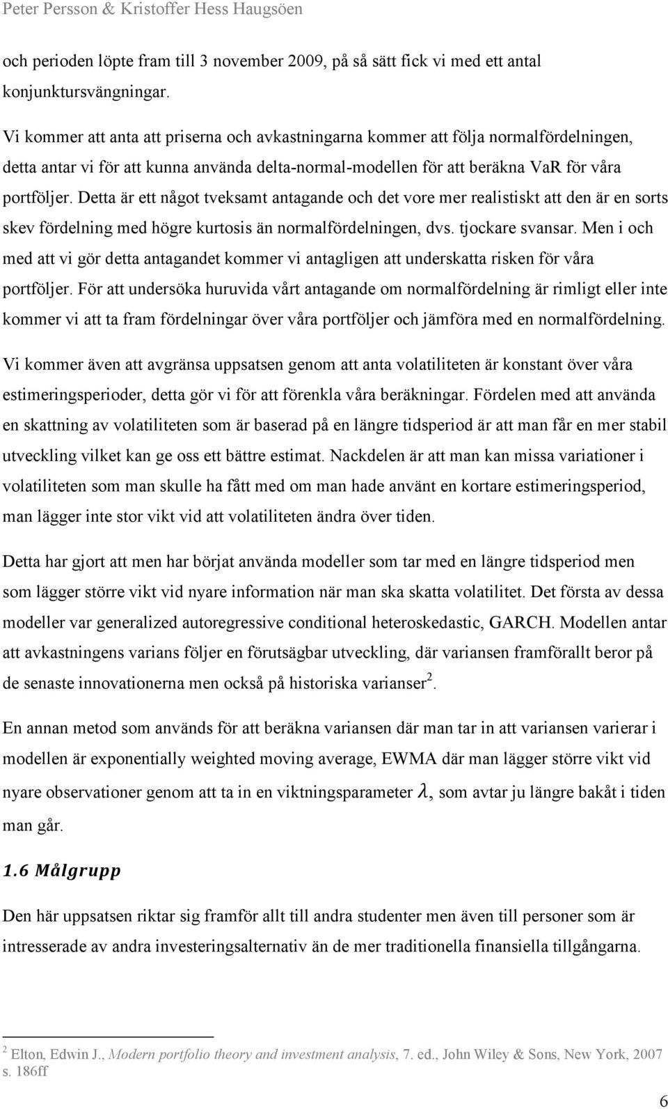 Detta är ett något tveksamt antagande och det vore mer realistiskt att den är en sorts skev fördelning med högre kurtosis än normalfördelningen, dvs. tjockare svansar.