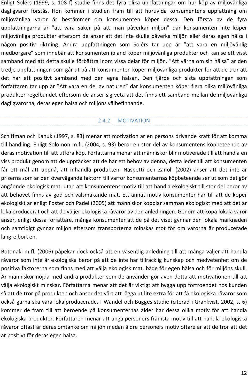 Den första av de fyra uppfattningarna är att vara säker på att man påverkar miljön där konsumenten inte köper miljövänliga produkter eftersom de anser att det inte skulle påverka miljön eller deras