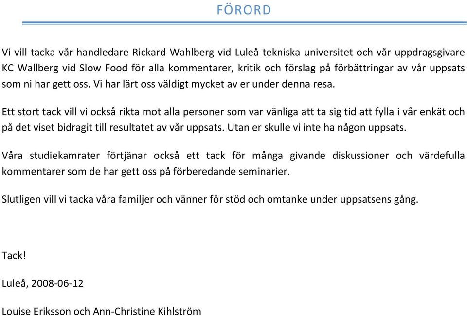 Ett stort tack vill vi också rikta mot alla personer som var vänliga att ta sig tid att fylla i vår enkät och på det viset bidragit till resultatet av vår uppsats.