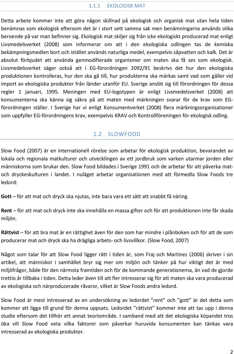 Ekologisk mat skiljer sig från icke ekologiskt producerad mat enligt Livsmedelsverket (2008) som informerar om att i den ekologiska odlingen tas de kemiska bekämpningsmedlen bort och istället används