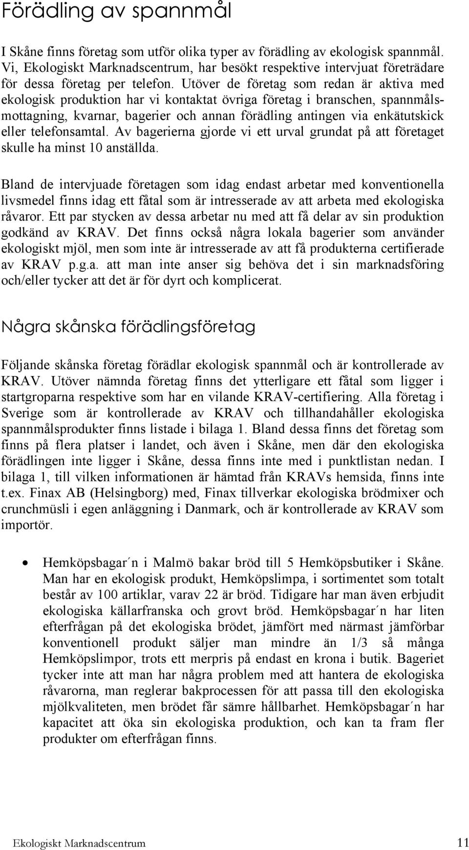 Utöver de företag som redan är aktiva med ekologisk produktion har vi kontaktat övriga företag i branschen, spannmålsmottagning, kvarnar, bagerier och annan förädling antingen via enkätutskick eller