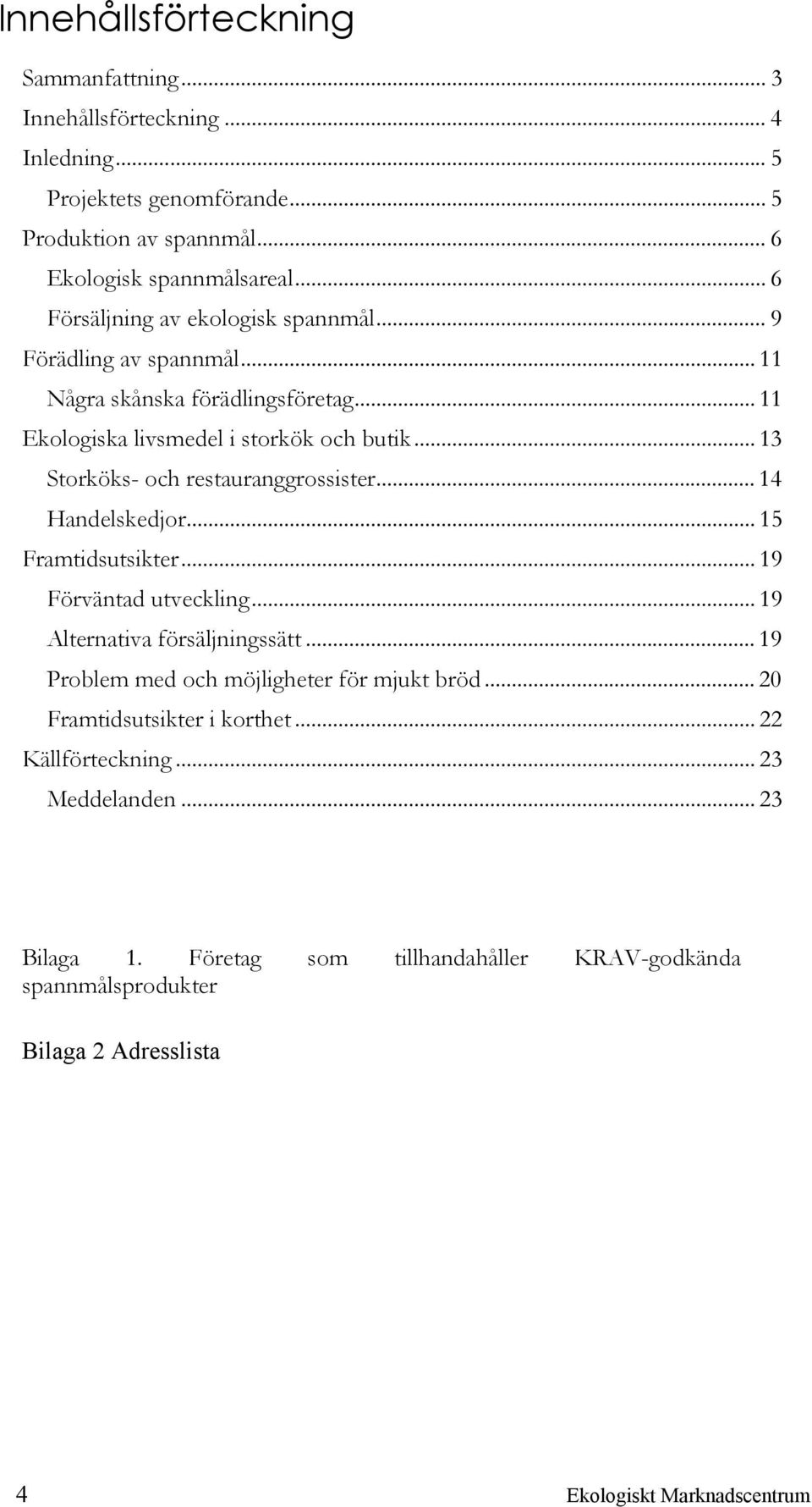 .. 13 Storköks- och restauranggrossister... 14 Handelskedjor... 15 Framtidsutsikter... 19 Förväntad utveckling... 19 Alternativa försäljningssätt.