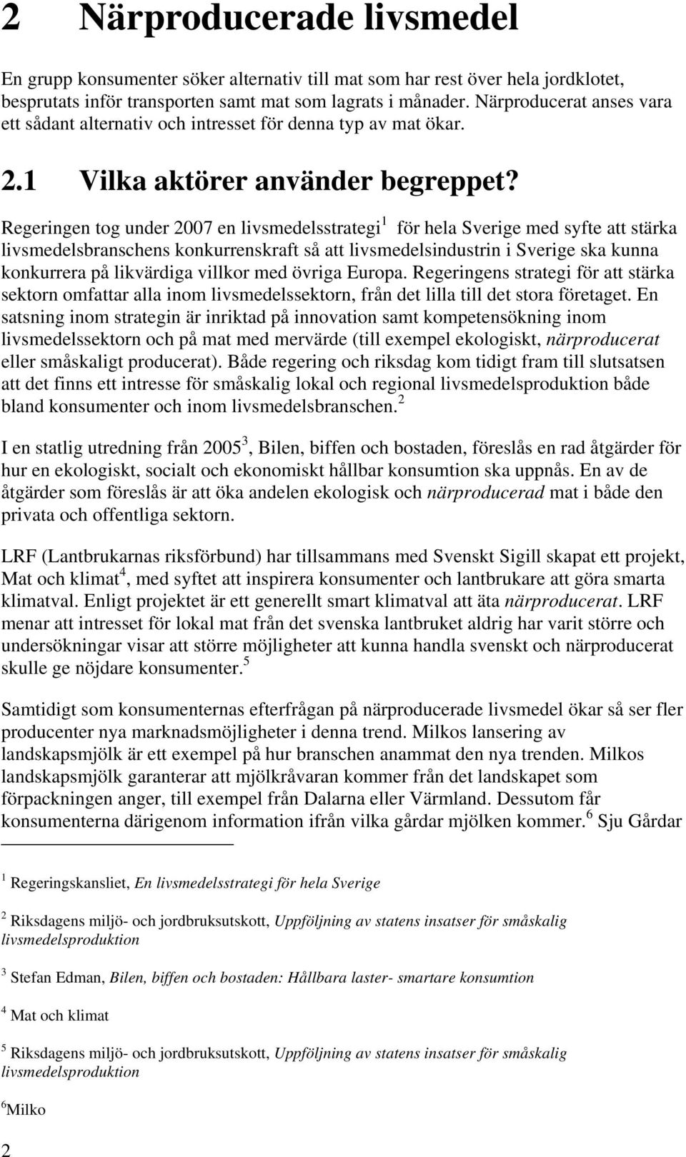 Regeringen tog under 2007 en livsmedelsstrategi 1 för hela Sverige med syfte att stärka livsmedelsbranschens konkurrenskraft så att livsmedelsindustrin i Sverige ska kunna konkurrera på likvärdiga