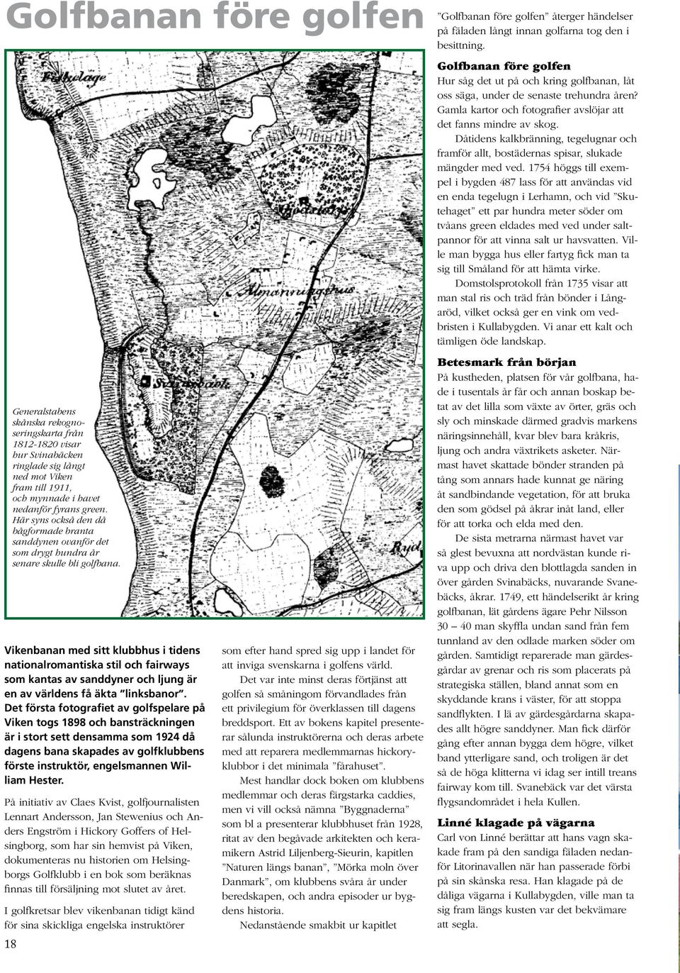 Vikenbanan med sitt klubbhus i tidens nationalromantiska stil och fairways som kantas av sanddyner och ljung är en av världens få äkta linksbanor.