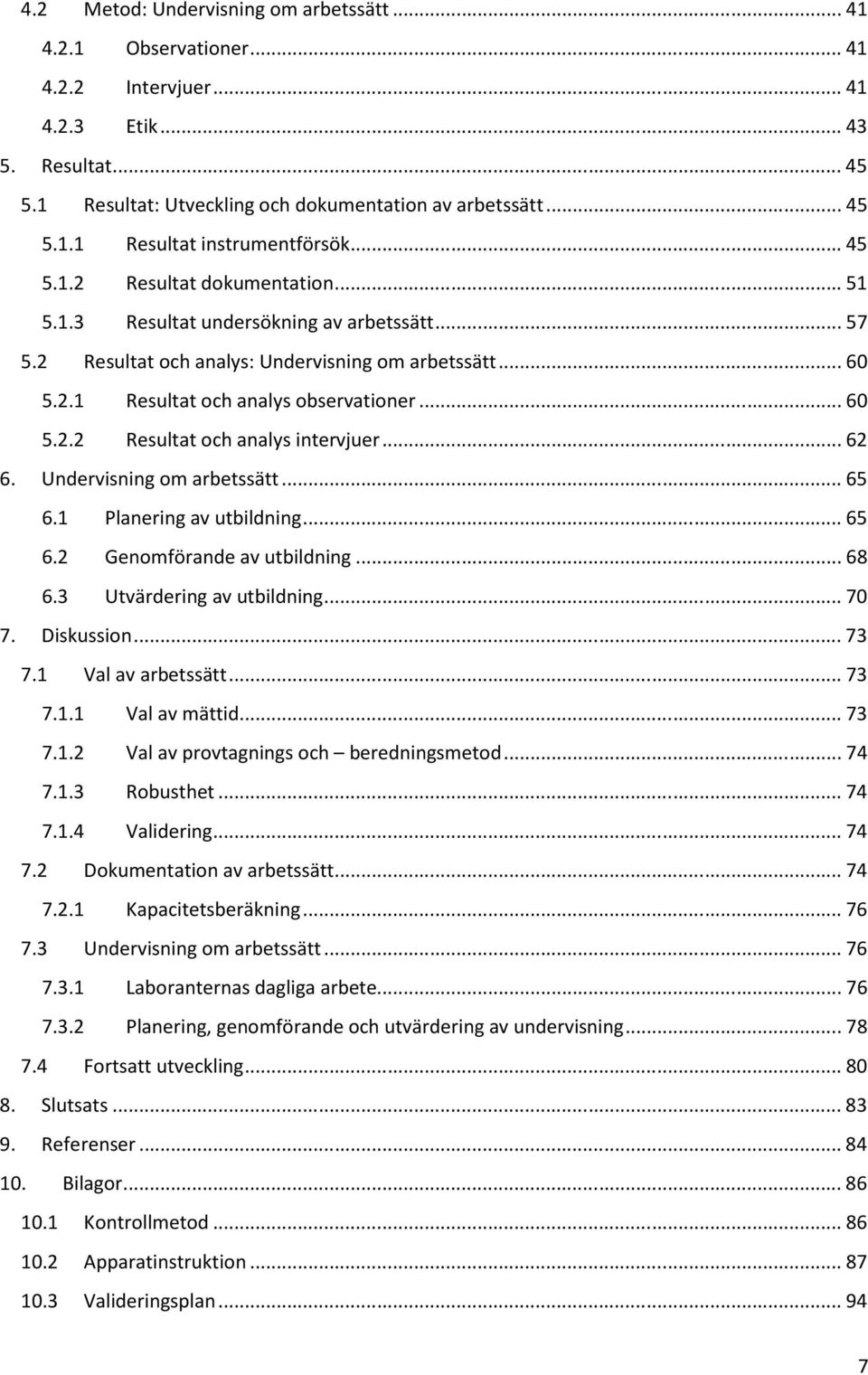 .. 62 6. Undervisning om arbetssätt... 65 6.1 Planering av utbildning... 65 6.2 Genomförande av utbildning... 68 6.3 Utvärdering av utbildning... 70 7. Diskussion... 73 7.1 Val av arbetssätt... 73 7.1.1 Val av mättid.