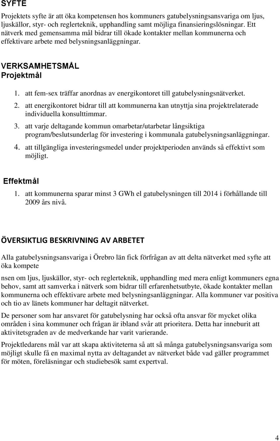 att fem-sex träffar anordnas av energikontoret till gatubelysningsnätverket. 2. att energikontoret bidrar till att kommunerna kan utnyttja sina projektrelaterade individuella konsulttimmar. 3.