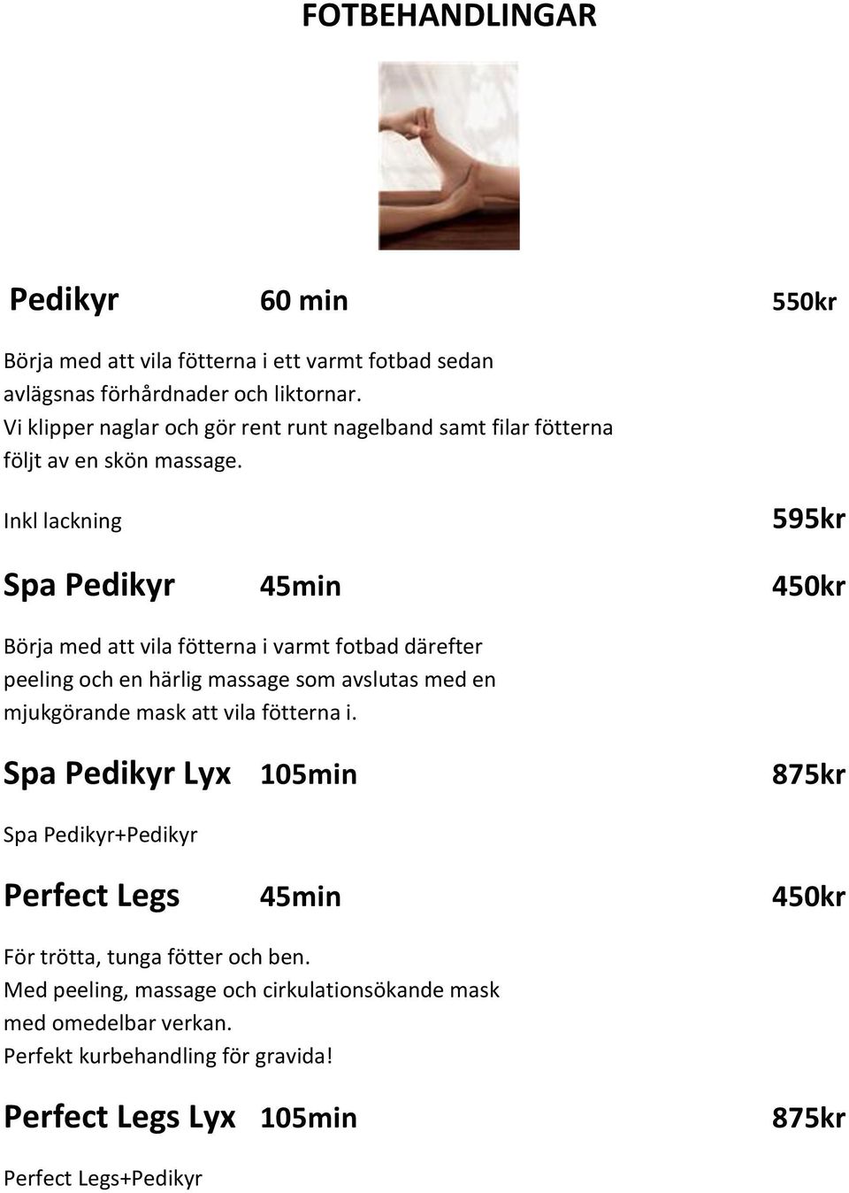 Inkl lackning 595kr Spa Pedikyr 45min 450kr Börja med att vila fötterna i varmt fotbad därefter peeling och en härlig massage som avslutas med en mjukgörande mask att