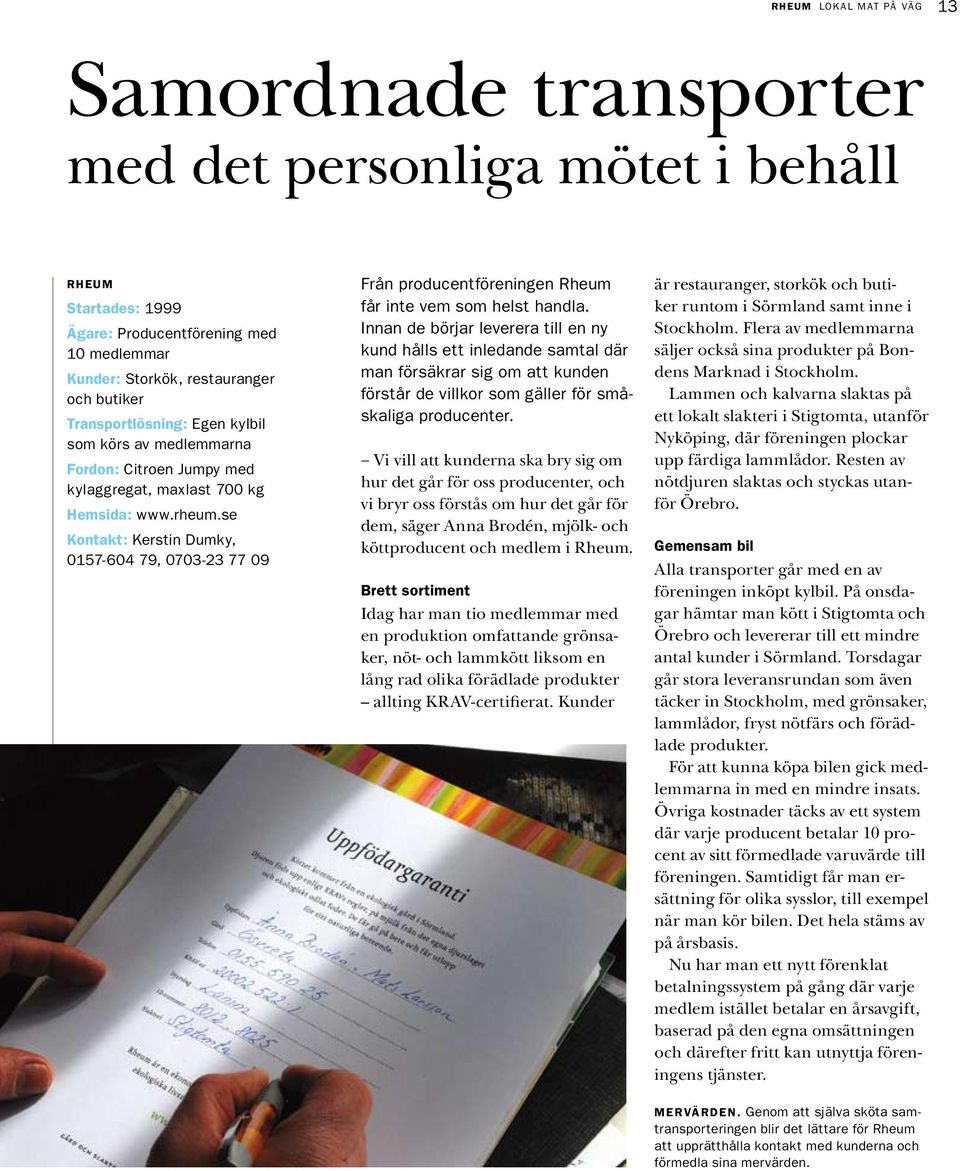 se Kontakt: Kerstin Dumky, 0157-604 79, 0703-23 77 09 Från producentföreningen Rheum får inte vem som helst handla.