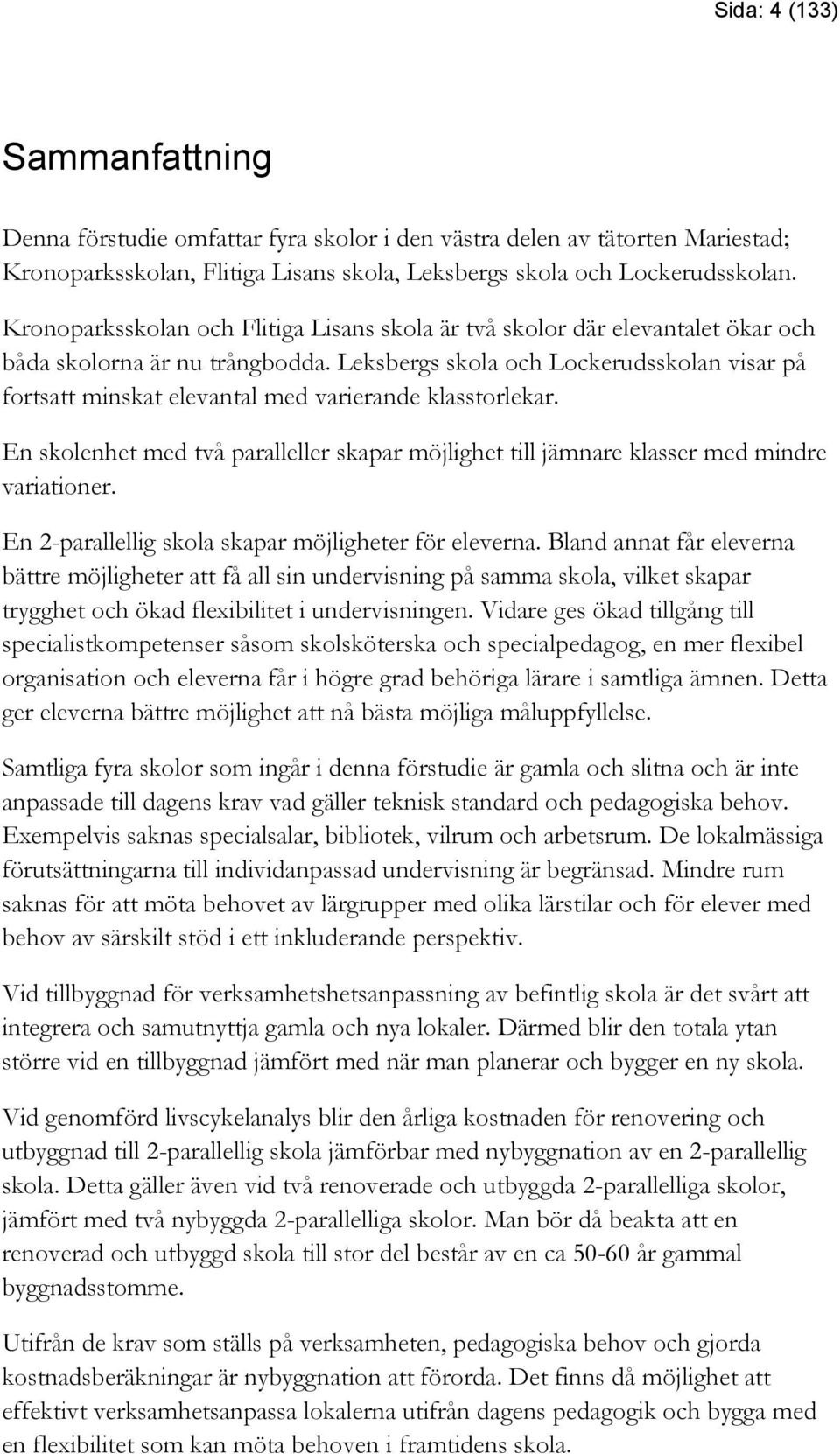 Leksbergs skola och Lockerudsskolan visar på fortsatt minskat elevantal med varierande klasstorlekar. En skolenhet med två paralleller skapar möjlighet till jämnare klasser med mindre variationer.