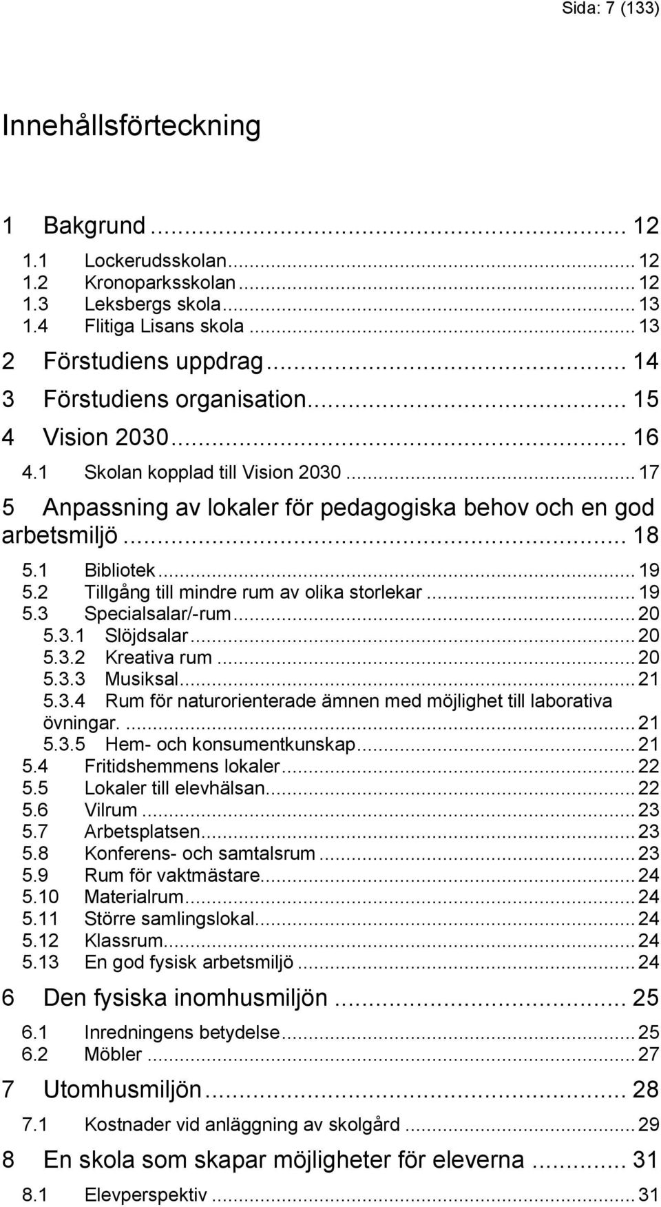 2 Tillgång till mindre rum av olika storlekar... 19 5.3 Specialsalar/-rum... 20 5.3.1 Slöjdsalar... 20 5.3.2 Kreativa rum... 20 5.3.3 Musiksal... 21 5.3.4 Rum för naturorienterade ämnen med möjlighet till laborativa övningar.