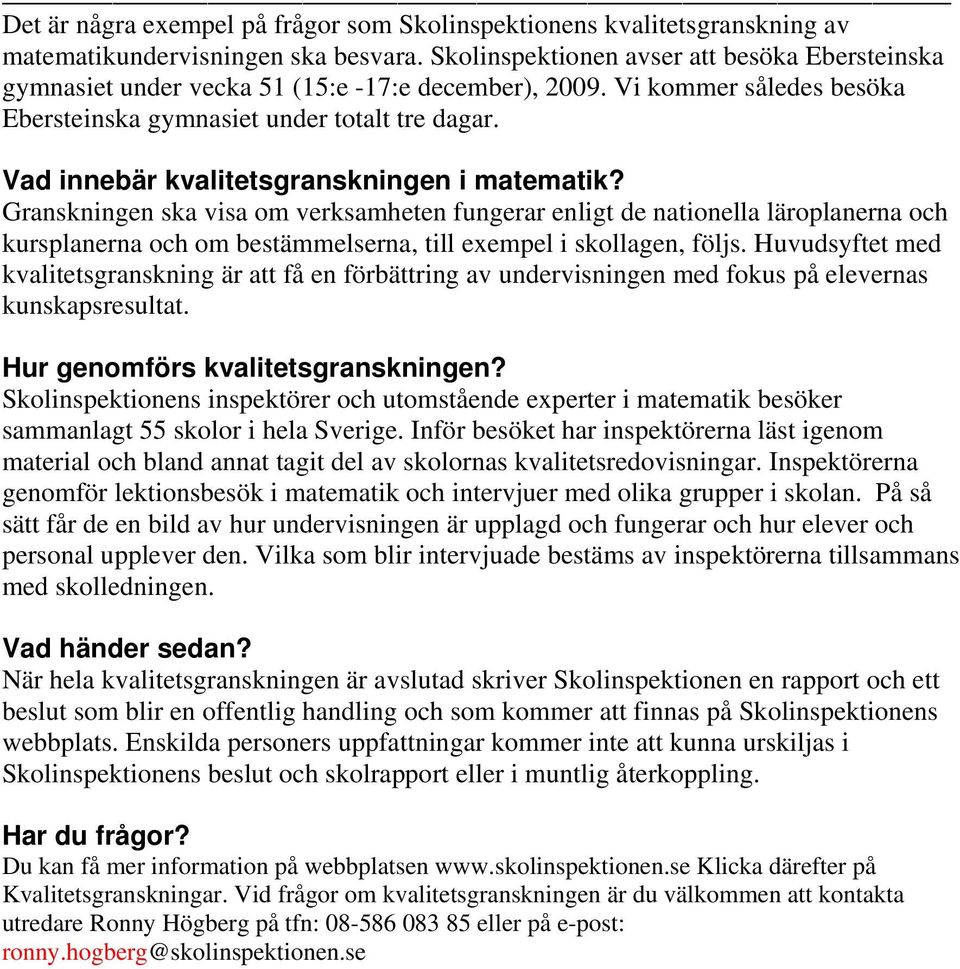 Vad innebär kvalitetsgranskningen i matematik? Granskningen ska visa om verksamheten fungerar enligt de nationella läroplanerna och kursplanerna och om bestämmelserna, till exempel i skollagen, följs.