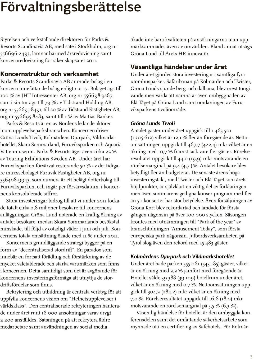 Bolaget ägs till 100 % av JHT Intressenter AB, org nr 556698-3267, som i sin tur ägs till 79 % av Tidstrand Holding AB, org nr 556695-8491, till 20 % av Tidstrand Fastigheter AB, org nr 556695-8483,