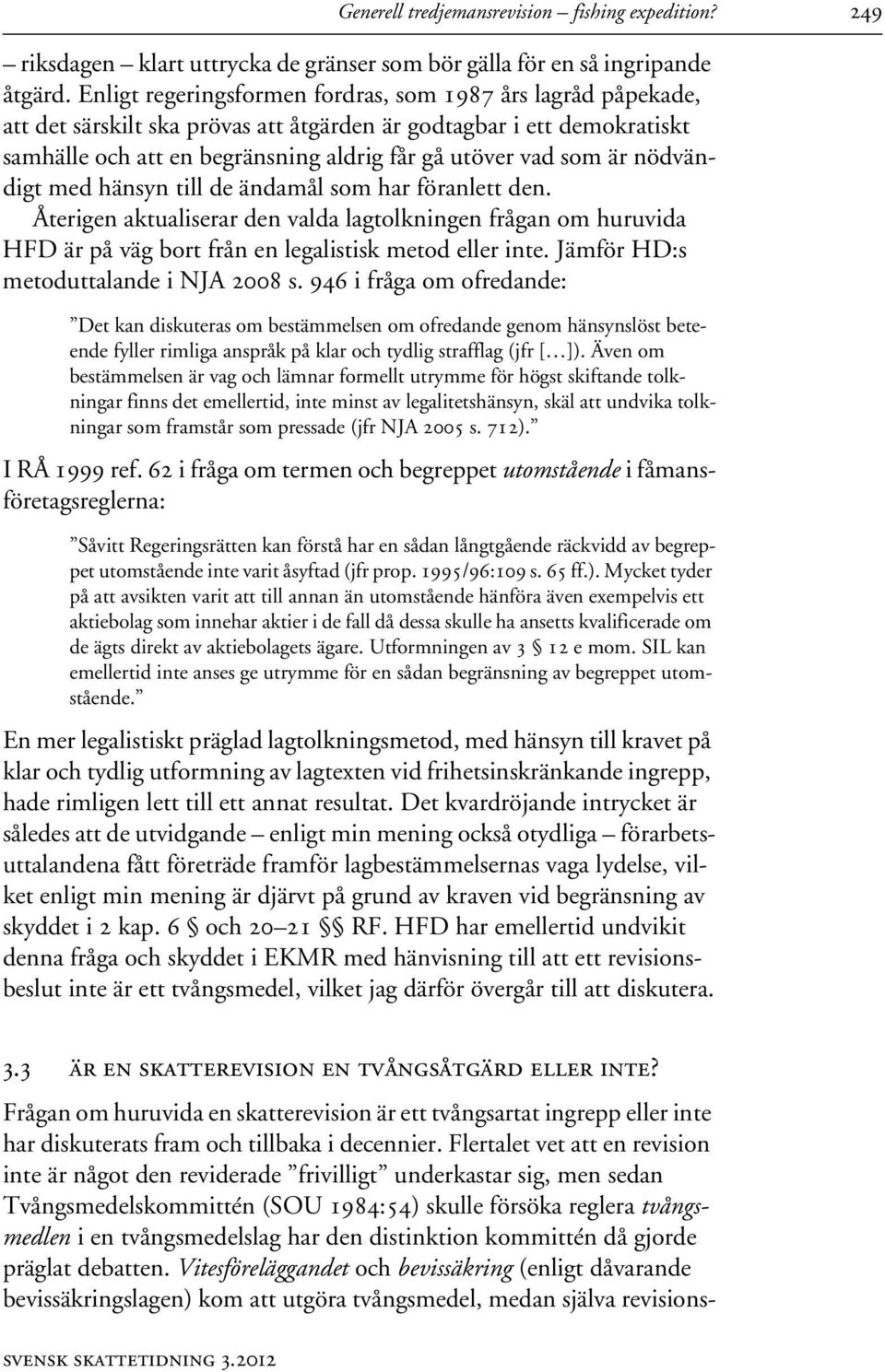 nödvändigt med hänsyn till de ändamål som har föranlett den. Återigen aktualiserar den valda lagtolkningen frågan om huruvida HFD är på väg bort från en legalistisk metod eller inte.