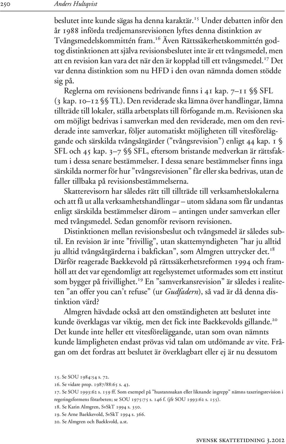 17 Det var denna distinktion som nu HFD i den ovan nämnda domen stödde sig på. Reglerna om revisionens bedrivande finns i 41 kap. 7 11 SFL (3 kap. 10 12 TL).