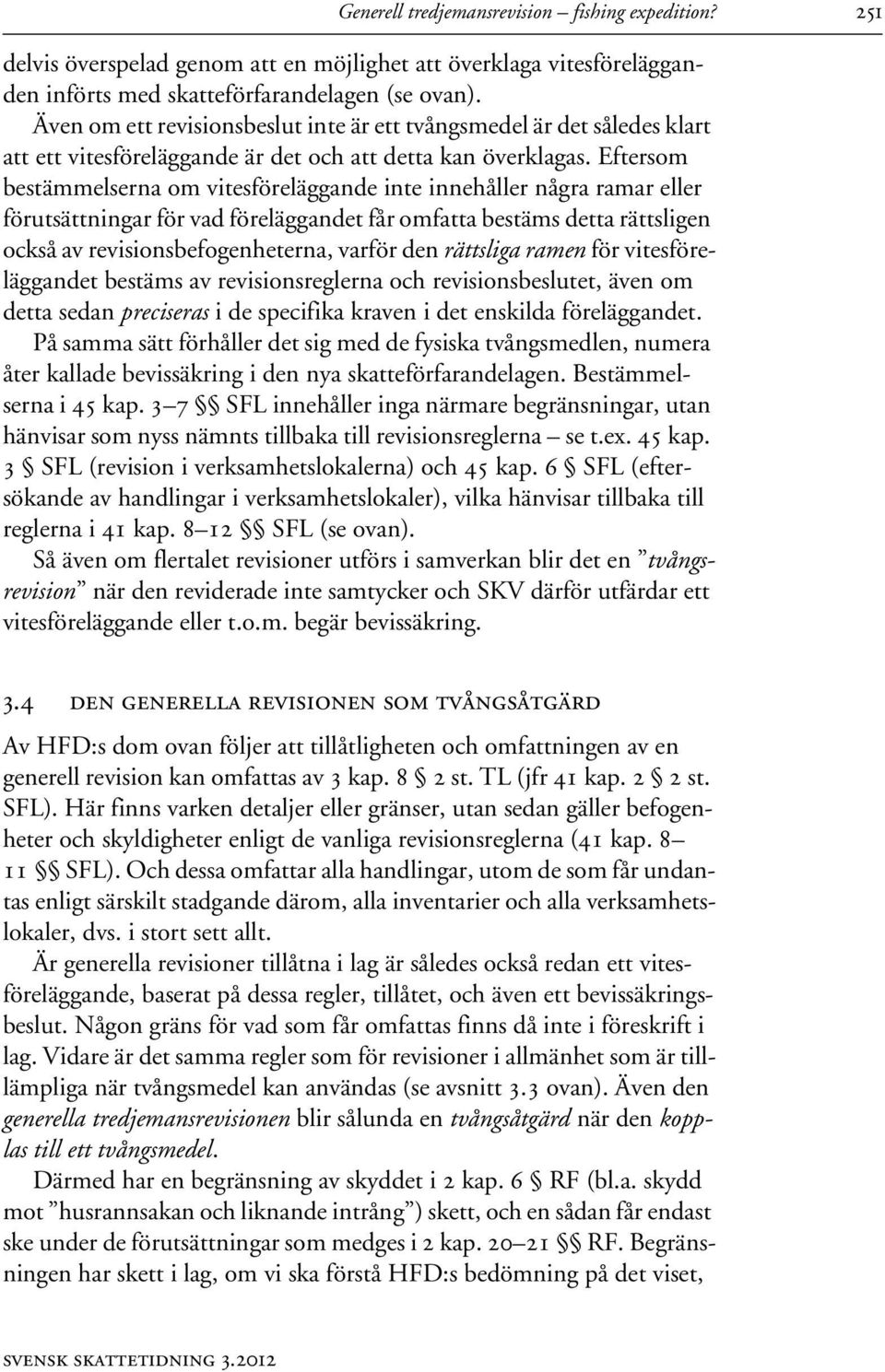 Eftersom bestämmelserna om vitesföreläggande inte innehåller några ramar eller förutsättningar för vad föreläggandet får omfatta bestäms detta rättsligen också av revisionsbefogenheterna, varför den