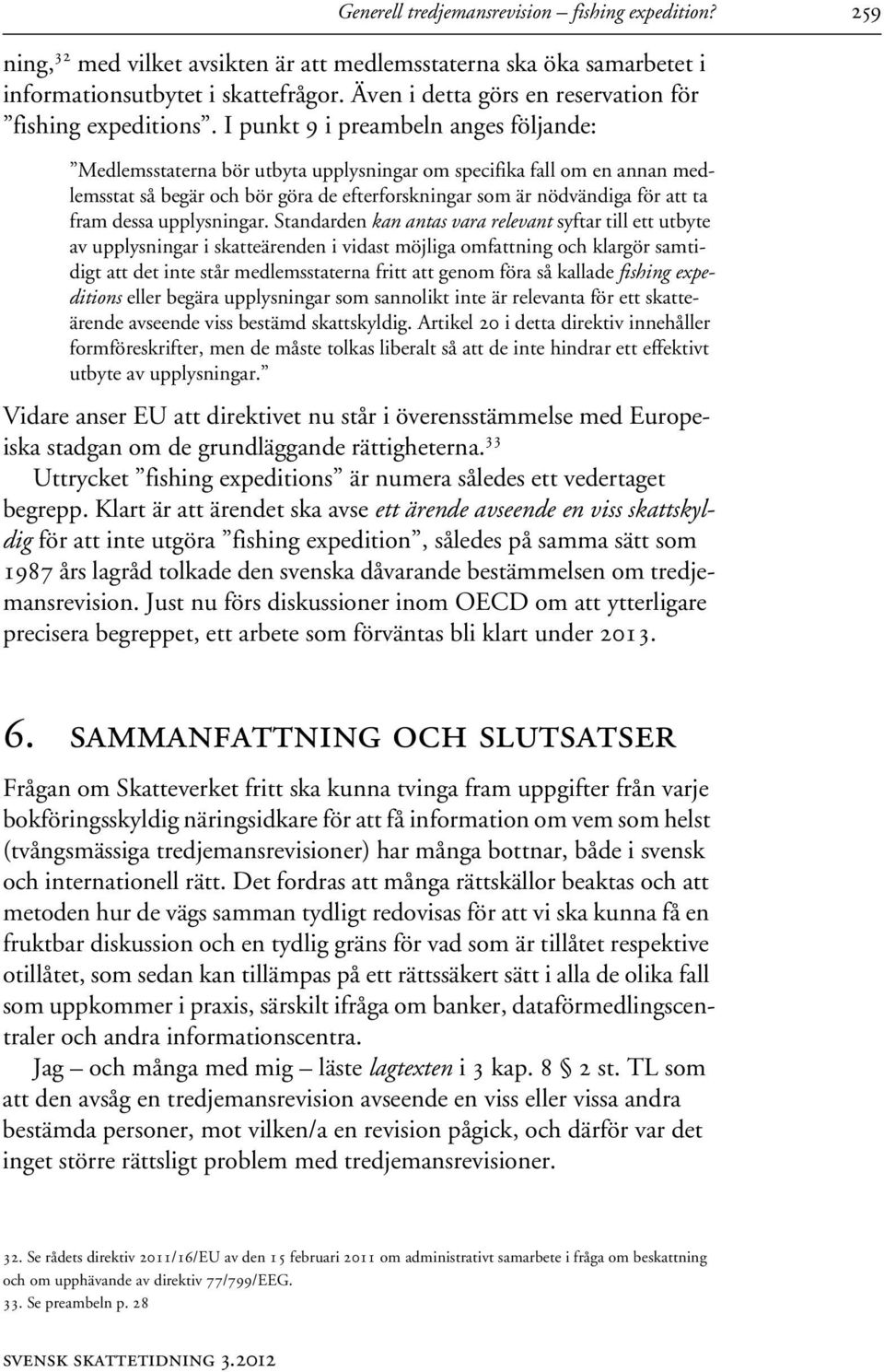 I punkt 9 i preambeln anges följande: Medlemsstaterna bör utbyta upplysningar om specifika fall om en annan medlemsstat så begär och bör göra de efterforskningar som är nödvändiga för att ta fram