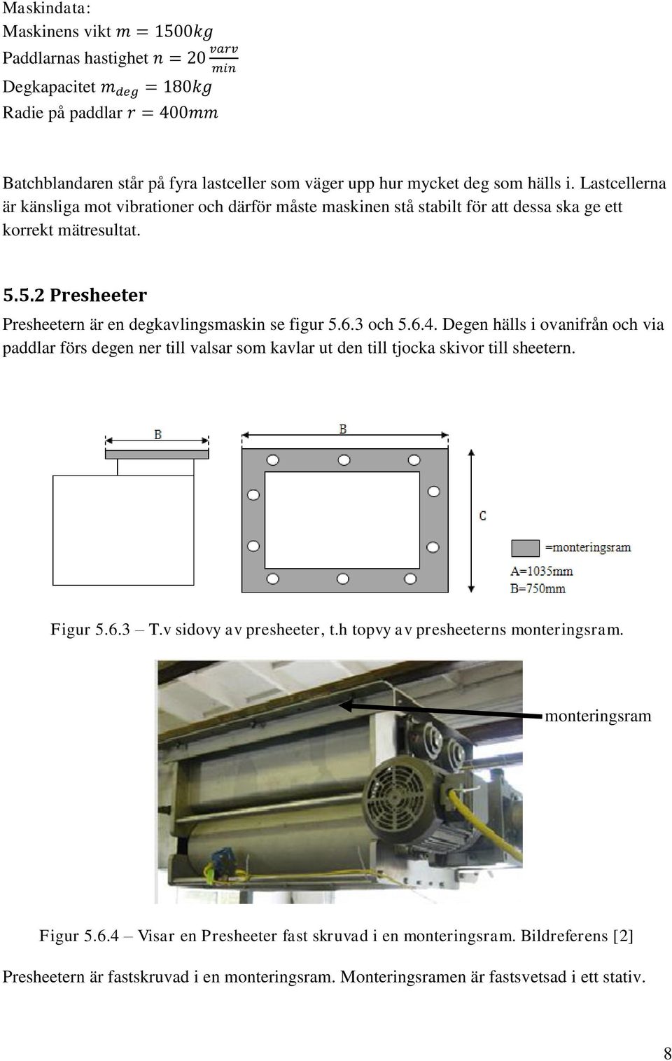 6.3 och 5.6.4. Degen hälls i ovanifrån och via paddlar förs degen ner till valsar som kavlar ut den till tjocka skivor till sheetern. Figur 5.6.3 T.v sidovy av presheeter, t.