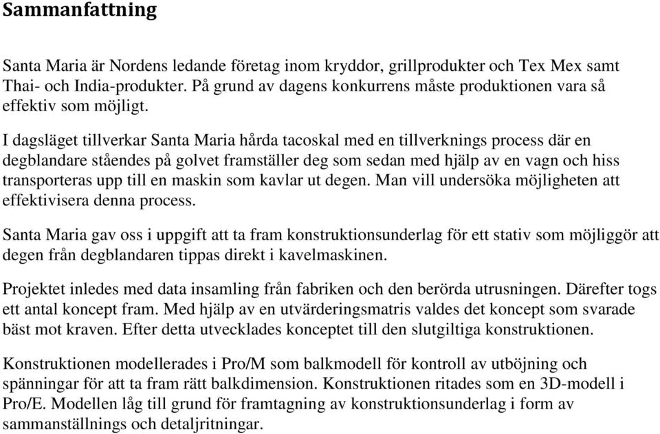 I dagsläget tillverkar Santa Maria hårda tacoskal med en tillverknings process där en degblandare ståendes på golvet framställer deg som sedan med hjälp av en vagn och hiss transporteras upp till en