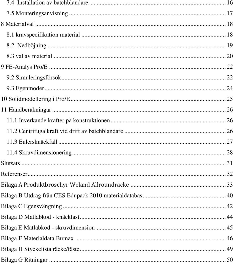 .. 26 11.3 Eulersknäckfall... 27 11.4 Skruvdimensionering... 28 Slutsats... 31 Referenser... 32 Bilaga A Produktbroschyr Weland Allroundräcke... 33 Bilaga B Utdrag från CES Edupack 2010 materialdatabas.