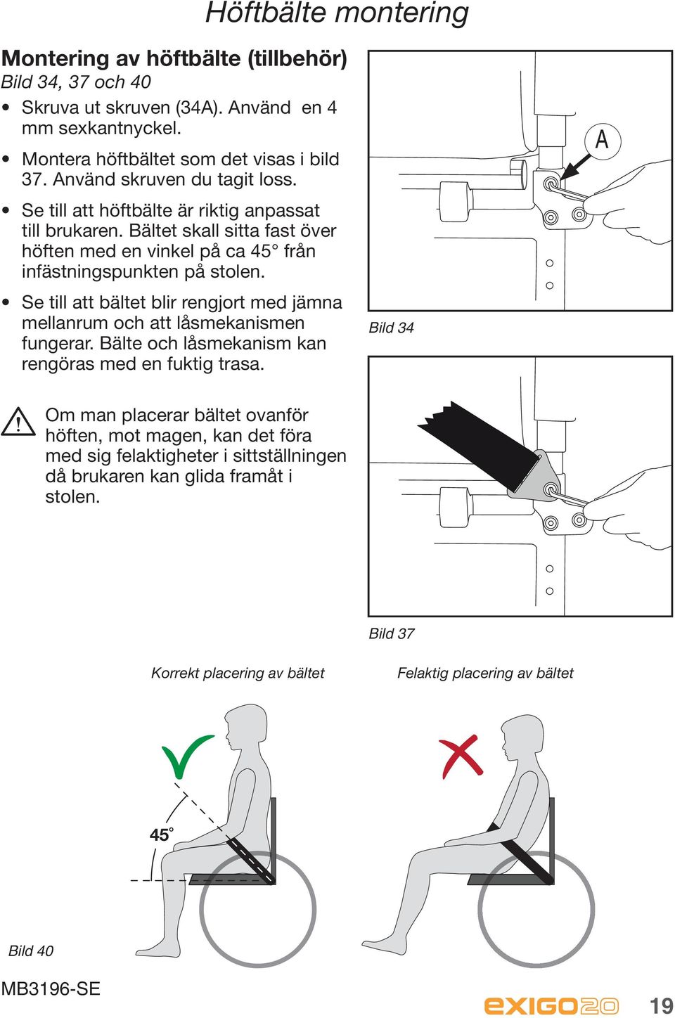 Se till att bältet blir rengjort med jämna mellanrum och att låsmekanismen fungerar. Bälte och låsmekanism kan rengöras med en fuktig trasa.