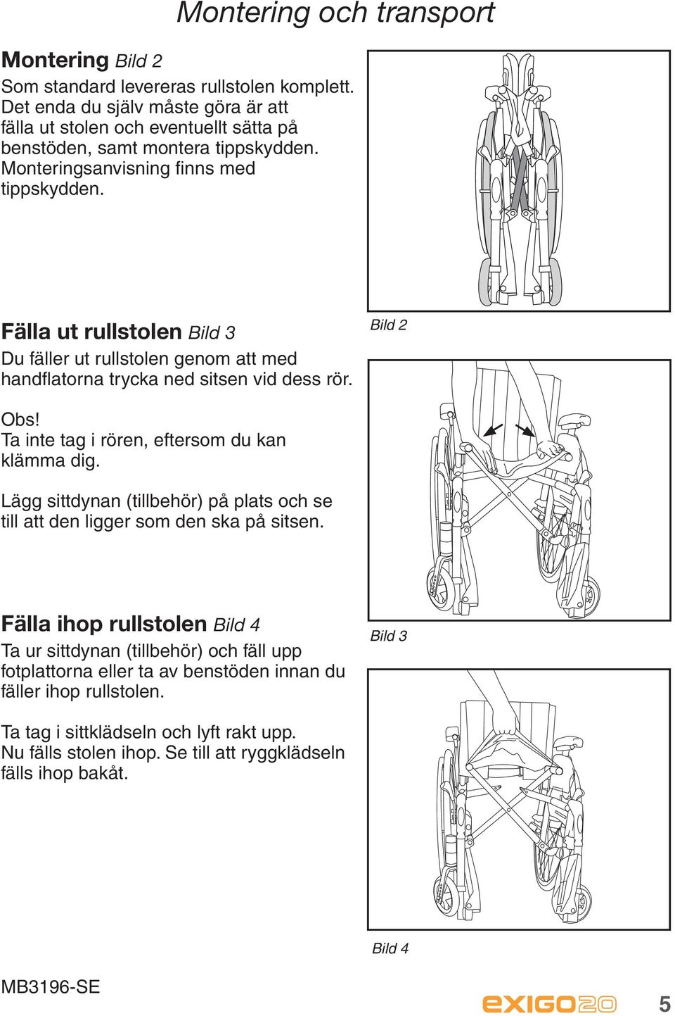 Fälla ut rullstolen Bild 3 Du fäller ut rullstolen genom att med handflatorna trycka ned sitsen vid dess rör. Bild 2 Obs! Ta inte tag i rören, eftersom du kan klämma dig.